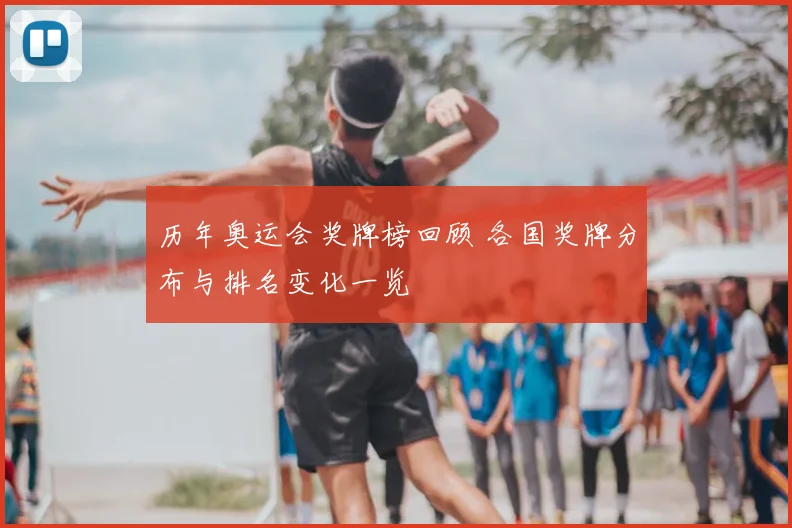 历年奥运会奖牌榜回顾 各国奖牌分布与排名变化一览